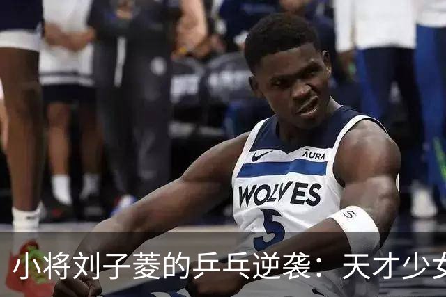 小将刘子菱的乒乓逆袭：天才少女的无畏挑战之旅