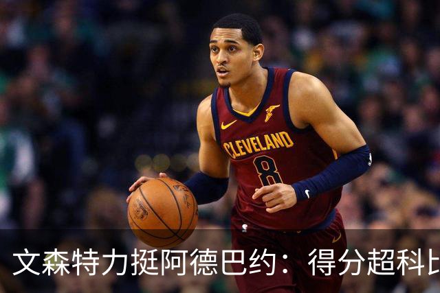 文森特力挺阿德巴约：得分超科比有什么问题？