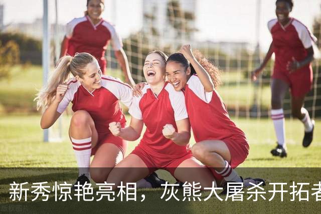 新秀惊艳亮相，灰熊大屠杀开拓者不再完美