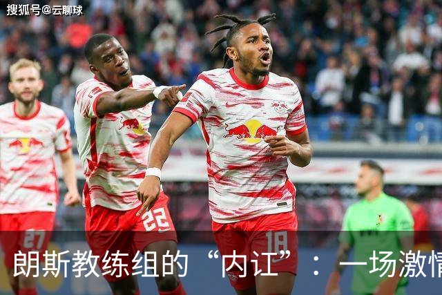 朗斯教练组的“内讧”：一场激情与不满的对决