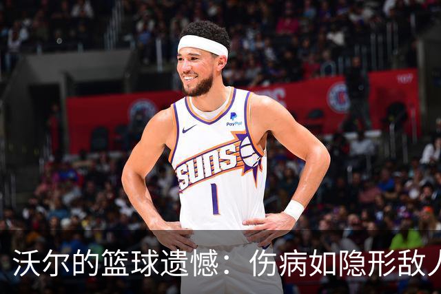 沃尔的篮球遗憾：伤病如隐形敌人，我依然110%拼搏